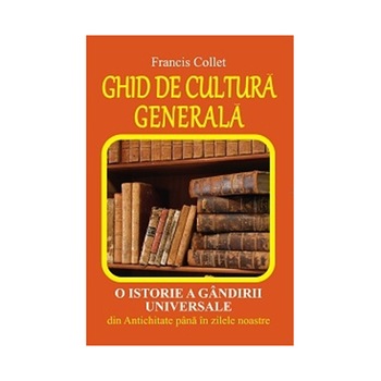 Ghid de cultura generala, O istorie a gandirii universale - Fracis Collet Ghid de cultura generala, O istorie a gandirii universale - Fracis Collet