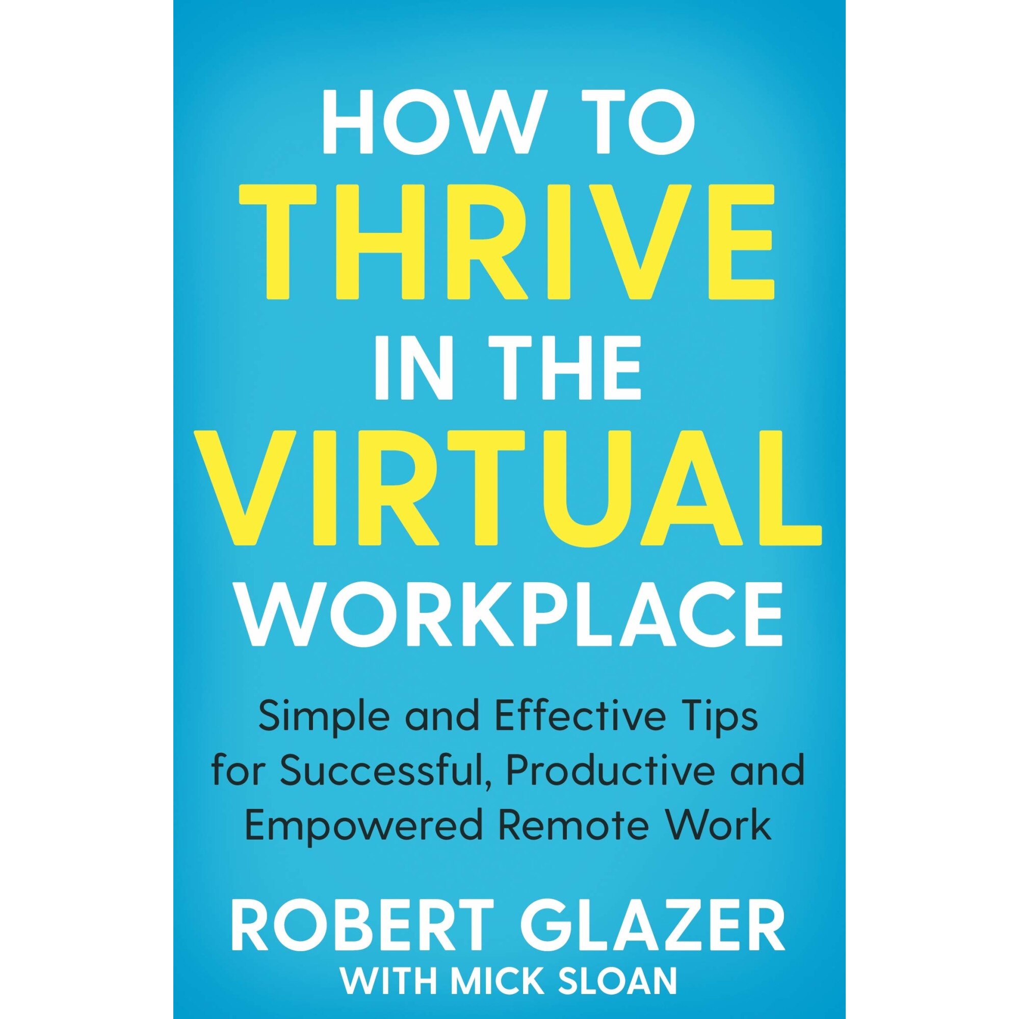 How to Thrive in the Virtual Workplace - Robert Glazer