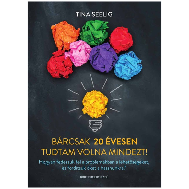 Tina Seelig - Bárcsak 20 évesen tudtam volna mindezt!
