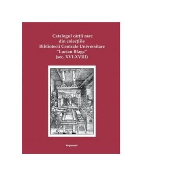 Catalogul cartii rare din colectiile Bibliotecii Centrale Universitare Lucian Blaga: (secolele XVI-XVIII), Meda-Diana Hotea Catalogul cartii rare din colectiile Bibliotecii Centrale Universitare Lucian Blaga: (secolele XVI-XVIII), Meda-Diana Hotea