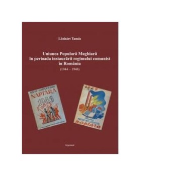 Uniunea Populara Maghiara in perioada instaurarii regimului comunist in Romania (1944-1948), Lonhart Tamas Uniunea Populara Maghiara in perioada instaurarii regimului comunist in Romania (1944-1948), Lonhart Tamas