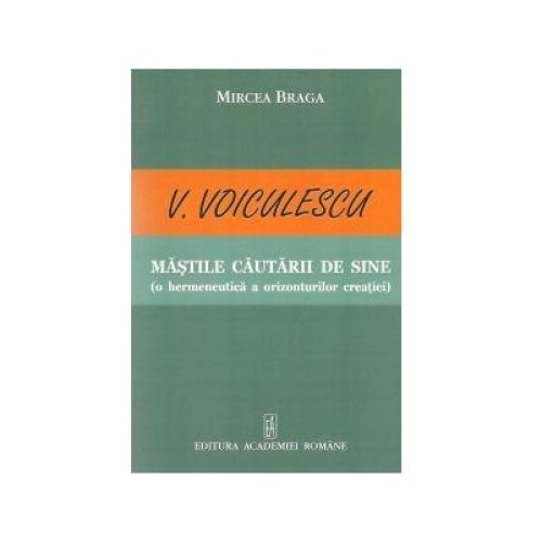 V. Voiculescu - Mastile cautarii de sine (o hermeneutica a orizonturilor creatiei), Mircea Braga