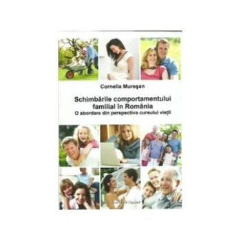 Schimbarile comportamentului familial in Romania.O abordare din perspectiva cursului vietii, Cornelia Muresan Schimbarile comportamentului familial in Romania.O abordare din perspectiva cursului vietii, Cornelia Muresan