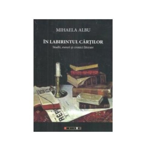 In labirintul cartilor. Studii, eseuri si cronici literare, Mihaela Albu