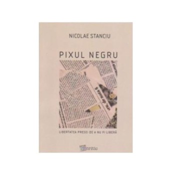 Pixul negru. Libertatea presei de a nu fi libera, Nicolae Stanciu Pixul negru. Libertatea presei de a nu fi libera, Nicolae Stanciu