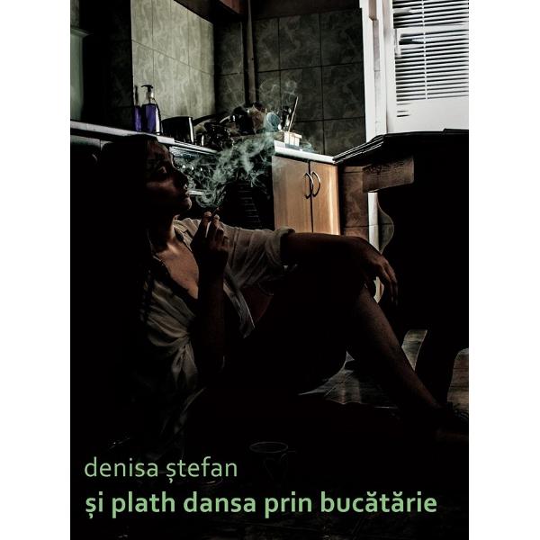 Si Plath dansa prin bucatarie - Denisa Stefan