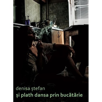 Si Plath dansa prin bucatarie - Denisa Stefan Si Plath dansa prin bucatarie - Denisa Stefan