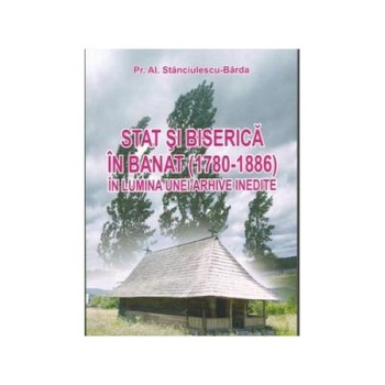 Stat si biserica in Banat (1780-1886), Al. Stanciulescu Barda Stat si biserica in Banat (1780-1886), Al. Stanciulescu Barda