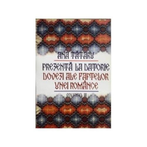Prezenta la datorie. Dovezi ale faptelor unei romance. Volumul III, Ana Tataru