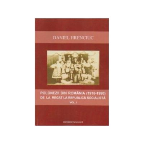 Polonezii din Romania (1918-1980) de la regat la Republica Socialista - volumul I, Daniel Hrenciuc