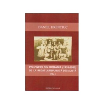 Polonezii din Romania (1918-1980) de la regat la Republica Socialista - volumul I, Daniel Hrenciuc Polonezii din Romania (1918-1980) de la regat la Republica Socialista - volumul I, Daniel Hrenciuc
