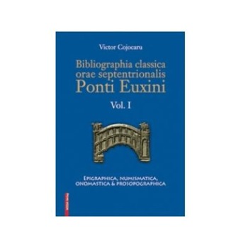 Bibliographia classica orae septentrionalis Ponti Euxini Vol. I - Epigraphica, numismatica, onomastica, prosopographica, Victor Cojocaru Bibliographia classica orae septentrionalis Ponti Euxini Vol. I - Epigraphica, numismatica, onomastica, prosopographica, Victor Cojocaru