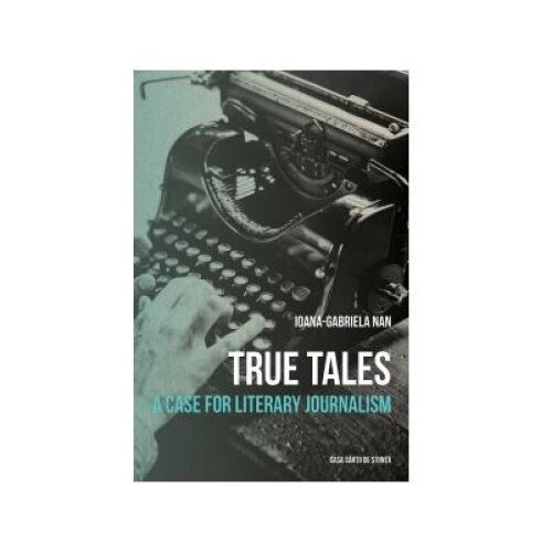 True Tales. A Case for Literary Journalism, Ioana Gabriela-Nan