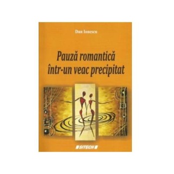 Pauza romantica intr-un veac precipitat, Dan Ionescu Pauza romantica intr-un veac precipitat, Dan Ionescu