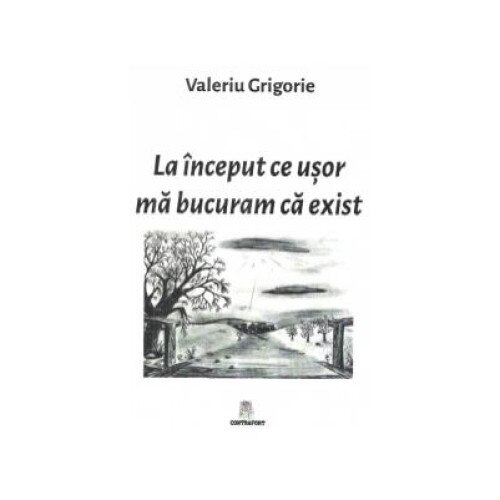 La inceput ce usor ma bucuram ca exist, Valeriu Grigorie