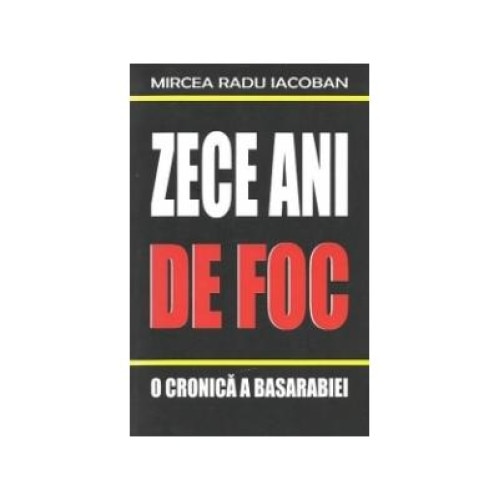 Zece ani de foc - O cronica a Basarabiei 1990-2000, Mircea Radu Iacoban