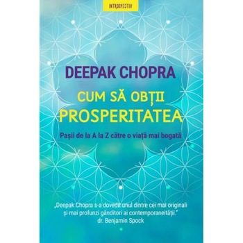 Cum sa obtii prosperitatea. Pasii de La A la Z catre o viata mai bogata, Deepak Chopra Cum sa obtii prosperitatea. Pasii de La A la Z catre o viata mai bogata, Deepak Chopra