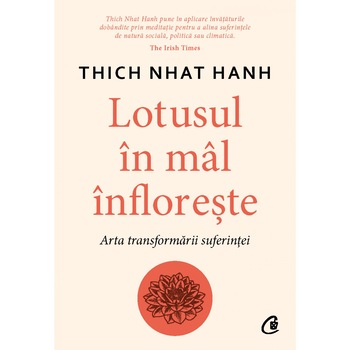 Lotusul in mal infloreste. Arta transformarii suferintei, Thich Nhat Hanh Lotusul in mal infloreste. Arta transformarii suferintei, Thich Nhat Hanh