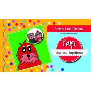 Papi, catelusul ingrijorat - Andrei Ionel Mocanu, Ioana Ciubotariu Papi, catelusul ingrijorat - Andrei Ionel Mocanu, Ioana Ciubotariu