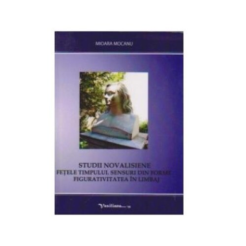Studii novalisiene. Fetele timpului. Sensuri din forme. Figurativitatea in limbaj, Mioara Mocanu