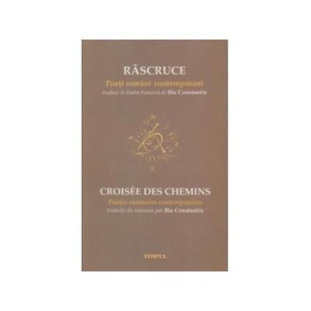 RASCRUCE. Poeti romani contemporani / CROISEE DES CHEMINS. Poetes roumains contemporains (editie bilingva), Ilie Constantin