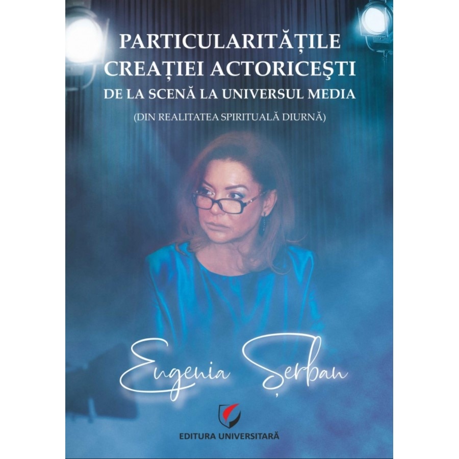 Particularitatile creatiei actoricesti de la scena la universul media (in realitatea spirituala diurna) - Eugenia Serban
