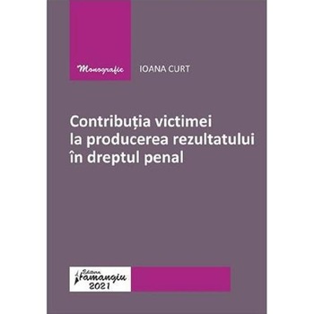 Contributia victimei la producerea rezultatului in dreptul penal - Ioana Curt Contributia victimei la producerea rezultatului in dreptul penal - Ioana Curt