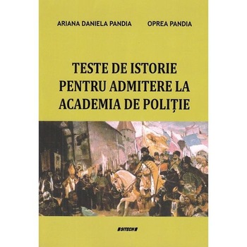 Teste de istorie pentru admiterea la Academia de Politie - Ariana Daniela Pandia, Oprea Pandia Teste de istorie pentru admiterea la Academia de Politie - Ariana Daniela Pandia, Oprea Pandia