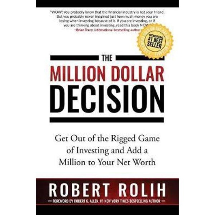 The Million Dollar Decision: Get Out of the Rigged Game of Investing and Add a Million to Your Net Worth - Robert Rolih