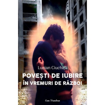 Povesti de iubire in vremuri de razboi - Lucian Ciuchita, editia 2021 Povesti de iubire in vremuri de razboi - Lucian Ciuchita, editia 2021