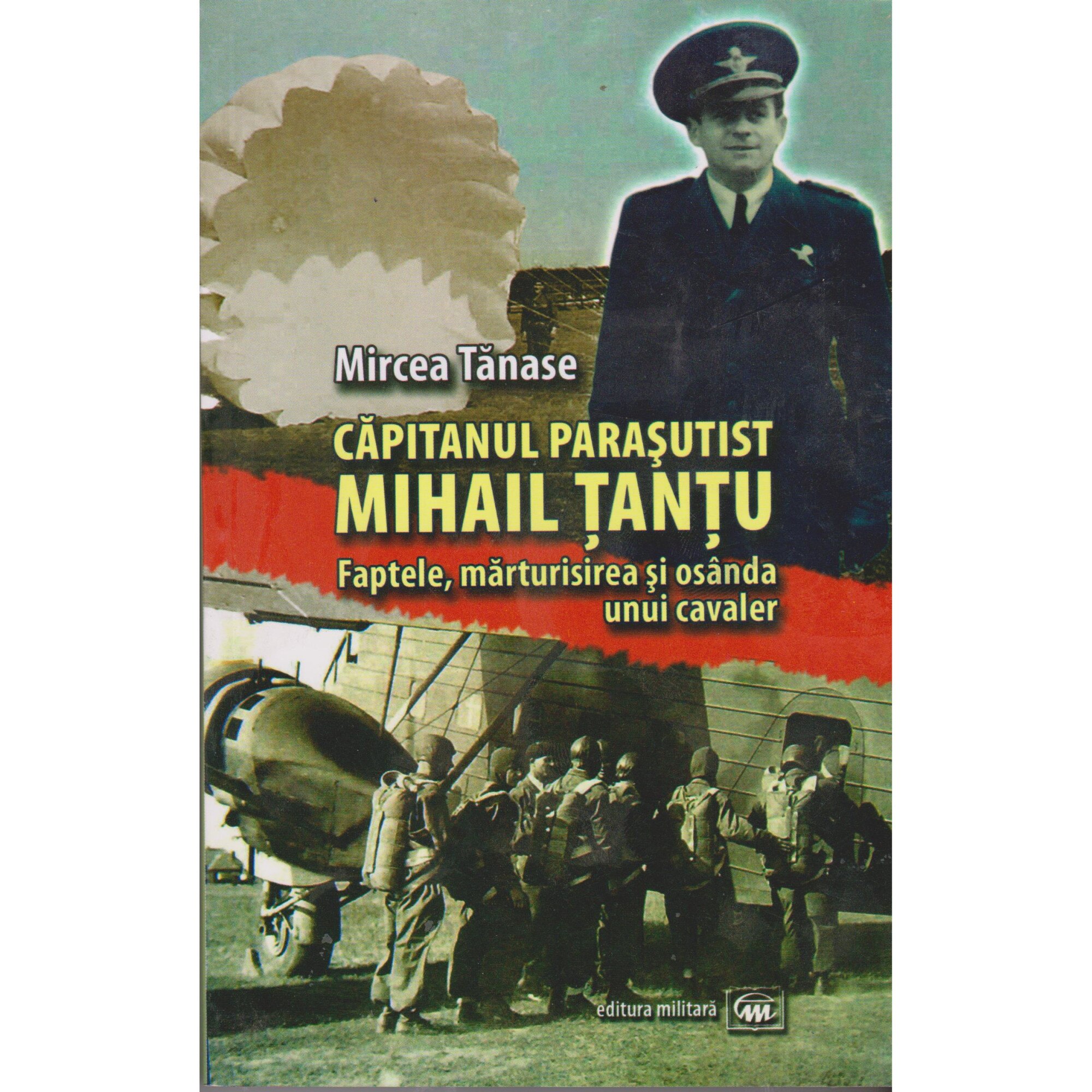 Capitanul parasutist Mihail Tantu. Faptele, marturisirea si osanda unui cavaler - Mircea Tanase