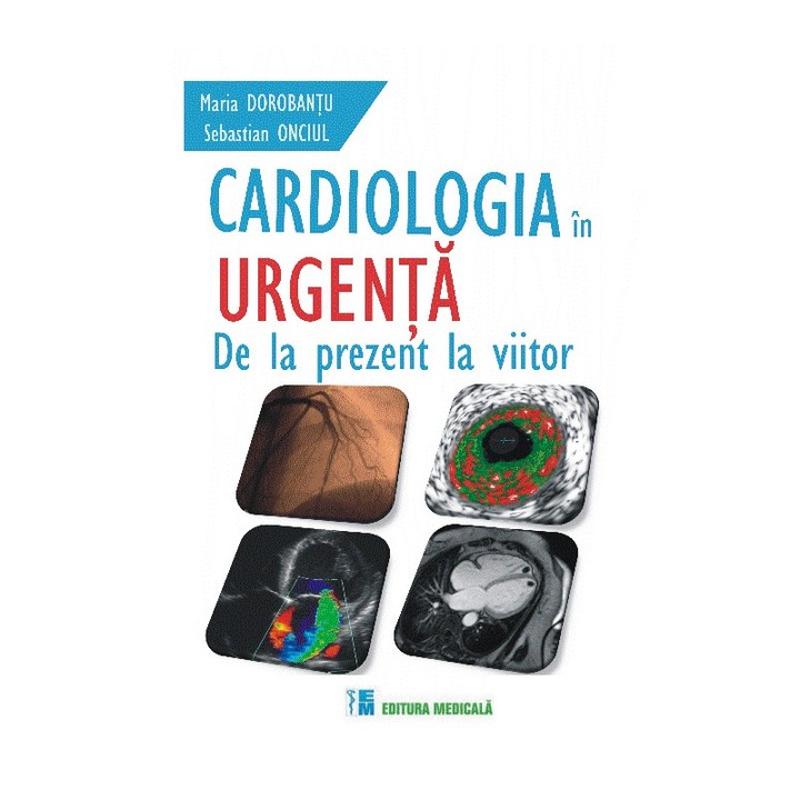 Cardiologia in urgenta De la prezent la viitor, Maria Dorobantu, Sebastian Onciul, Brosata, 282 pagini