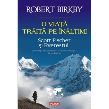 O viata traita pe inaltimi. Scott Fischer si Everestul - Robert Birkby O viata traita pe inaltimi. Scott Fischer si Everestul - Robert Birkby