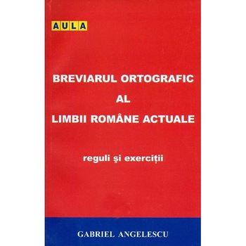 Breviarul ortografic al limbii romane actuale. Reguli si exercitii - Gabriel Angelescu Breviarul ortografic al limbii romane actuale. Reguli si exercitii - Gabriel Angelescu