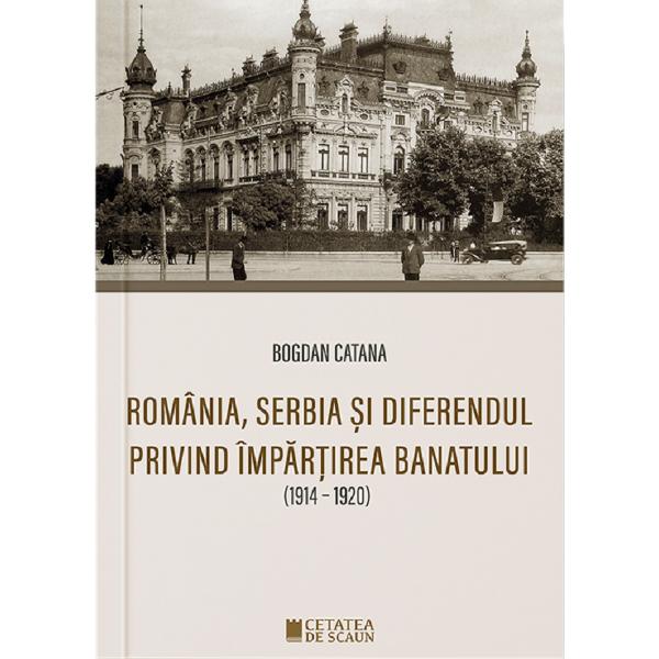 Romania, Serbia si diferendul privind impartirea Banatului - Bogdan Catana