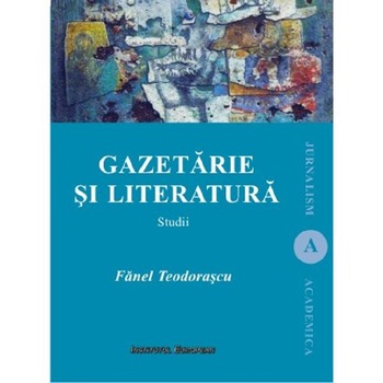 Gazetaria si literatura - Fanel Teodorascu Gazetaria si literatura - Fanel Teodorascu