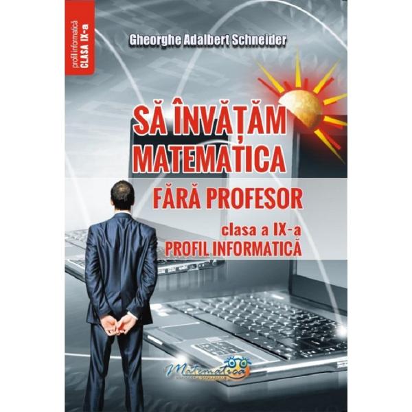 Sa invatam matematica fara profesor - Clasa 9 - Profil informatica - Gheorghe Adalbert Schneider
