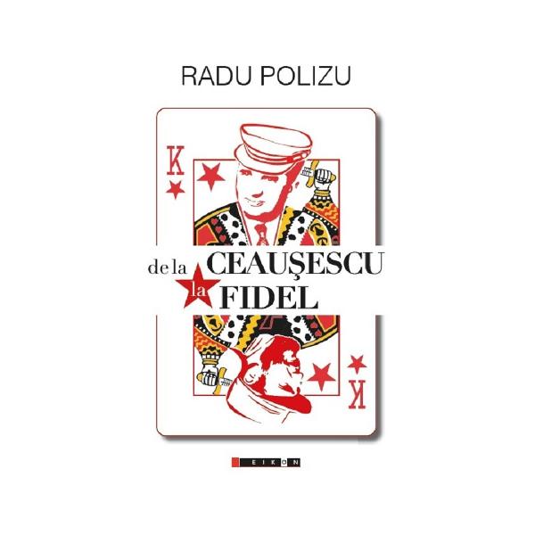 De la Ceausescu la Fidel - Radu Polizu
