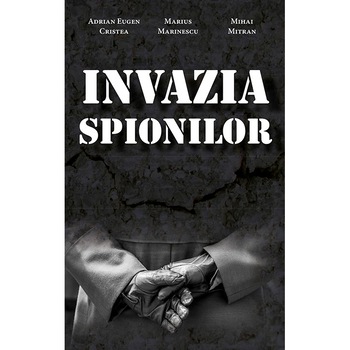 Invazia Spionilor - Adrian Eugen Cristea, Marius Marinescu, Mihai Mitran Invazia Spionilor - Adrian Eugen Cristea, Marius Marinescu, Mihai Mitran
