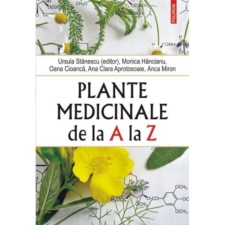 Plante medicinale de la A la Z - editia a IV-a revazuta si adaugita, Ursula Stanescu, Monica Hancianu , Oana Cioanca, Ana Clara Aprotosoaie, Anca Miron
