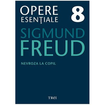 Nevroza la copil - Opere Esentiale, vol. 8, Sigmund Freud Nevroza la copil - Opere Esentiale, vol. 8, Sigmund Freud