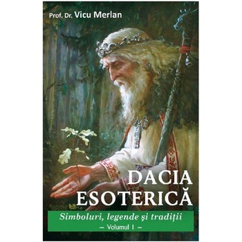 Dacia Esoterica. Vol.1 - Prof. Dr. Vicu Merlan Dacia Esoterica. Vol.1 - Prof. Dr. Vicu Merlan