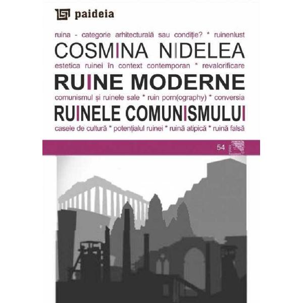Ruine moderne. Ruinele comunismului - Cosmina Nidelea
