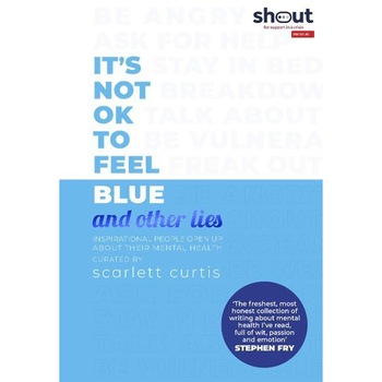It s Not OK to Feel Blue (and other lies): Inspirational people open up about their mental health, Scarlett Curtis It s Not OK to Feel Blue (and other lies): Inspirational people open up about their mental health, Scarlett Curtis