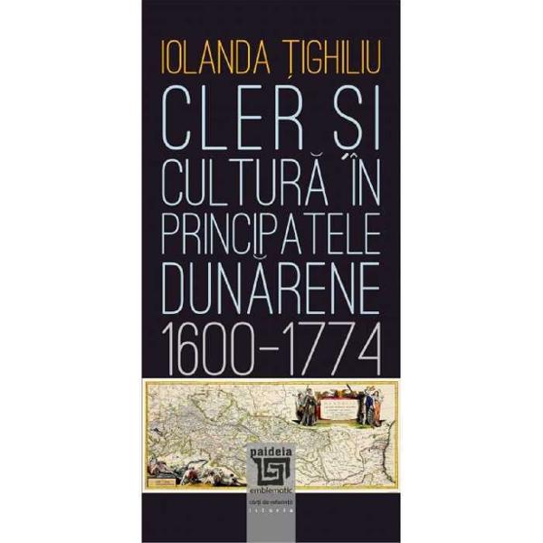 Cler si cultura in principatele dunarene 1600-1774 - Iolanda Tighiliu