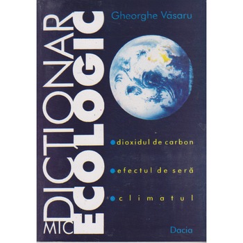 Mic dictionar ecologic - Gheorghe Vasaru Mic dictionar ecologic - Gheorghe Vasaru