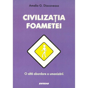 Civilizatia foametei - O alta abordare a umanizarii - Amalia Diaconeasa, ed 2014 Civilizatia foametei - O alta abordare a umanizarii - Amalia Diaconeasa, ed 2014