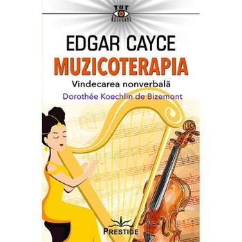 Edgar Cayce: Muzicoterapia. Vindecarea nonverbala - Dorothee Koechlin de Bizemont Edgar Cayce: Muzicoterapia. Vindecarea nonverbala - Dorothee Koechlin de Bizemont
