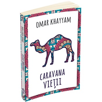 Caravana vietii - 500 de catrene, Omar Khayyam Caravana vietii - 500 de catrene, Omar Khayyam