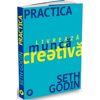 Practica. Livreaza munca creativa - Seth Godin Practica. Livreaza munca creativa - Seth Godin